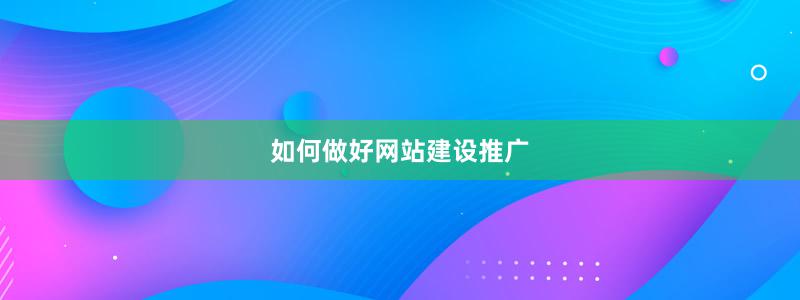 如何做好网站建设推广