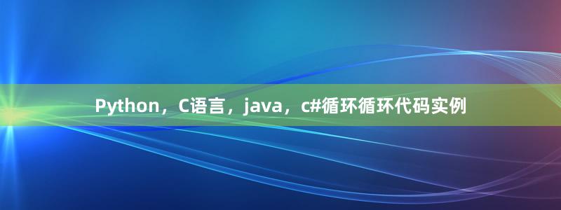 Python，C语言，java，c#循环循环代码实例