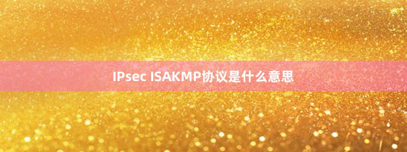 IPsec ISAKMP协议是什么意思