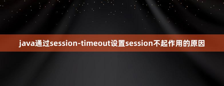 java通过session-timeout设置session不起作用的原因