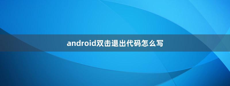 android双击退出代码怎么写