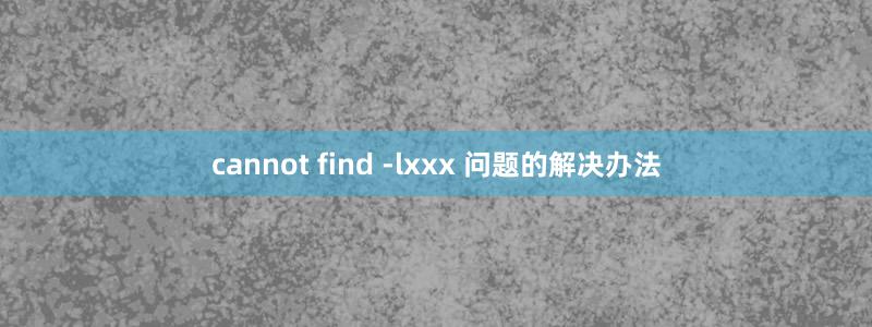 cannot find -lxxx 问题的解决办法