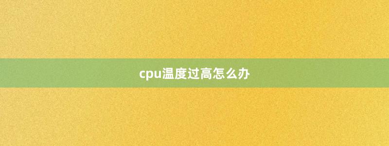 cpu温度过高怎么办