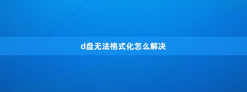 d盘无法格式化怎么解决