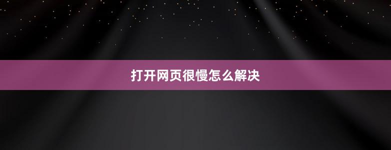 打开网页很慢怎么解决