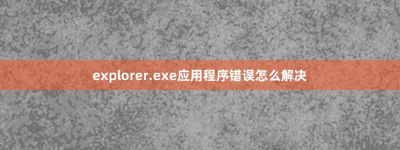 explorer.exe应用程序错误怎么解决