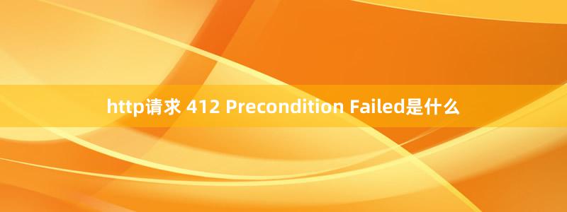 http请求 412 Precondition Failed是什么